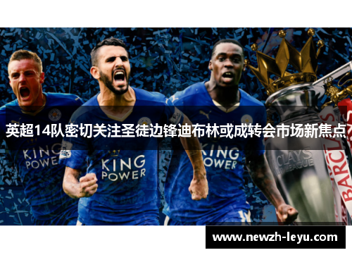 英超14队密切关注圣徒边锋迪布林或成转会市场新焦点