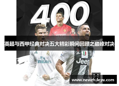 英超与西甲经典对决五大精彩瞬间回顾之巅峰对决 英超与西甲经典对决五大精彩瞬间回顾之巅峰对决