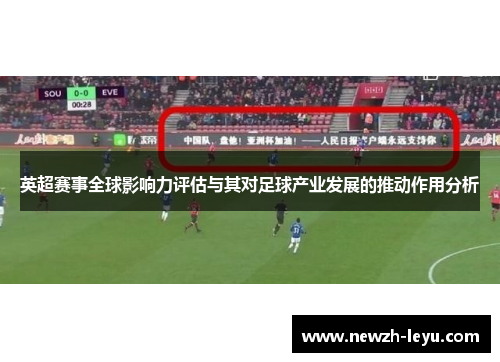 英超赛事全球影响力评估与其对足球产业发展的推动作用分析