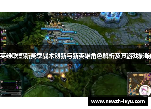 英雄联盟新赛季战术创新与新英雄角色解析及其游戏影响 英雄联盟新赛季战术创新与新英雄角色解析及其游戏影响