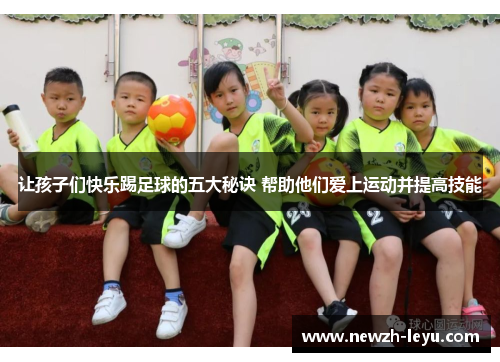 让孩子们快乐踢足球的五大秘诀 帮助他们爱上运动并提高技能 让孩子们快乐踢足球的五大秘诀 帮助他们爱上运动并提高技能