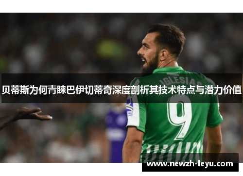 贝蒂斯为何青睐巴伊切蒂奇深度剖析其技术特点与潜力价值