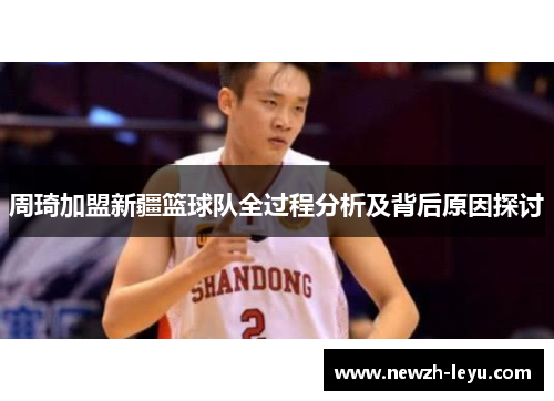 周琦加盟新疆篮球队全过程分析及背后原因探讨 周琦加盟新疆篮球队全过程分析及背后原因探讨