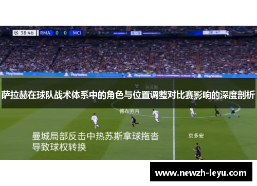 萨拉赫在球队战术体系中的角色与位置调整对比赛影响的深度剖析 萨拉赫在球队战术体系中的角色与位置调整对比赛影响的深度剖析