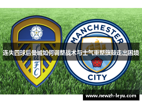 连失四球后曼城如何调整战术与士气重整旗鼓走出困境