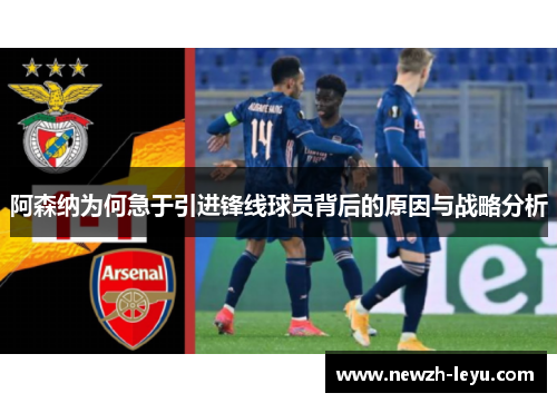 阿森纳为何急于引进锋线球员背后的原因与战略分析