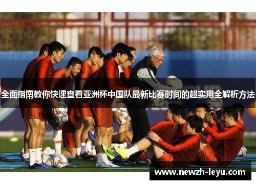 全面指南教你快速查看亚洲杯中国队最新比赛时间的超实用全解析方法