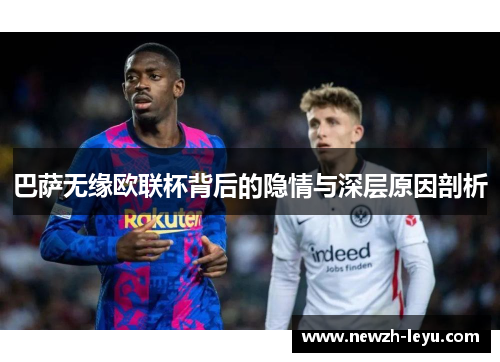 巴萨无缘欧联杯背后的隐情与深层原因剖析