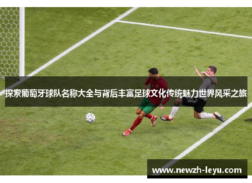 探索葡萄牙球队名称大全与背后丰富足球文化传统魅力世界风采之旅