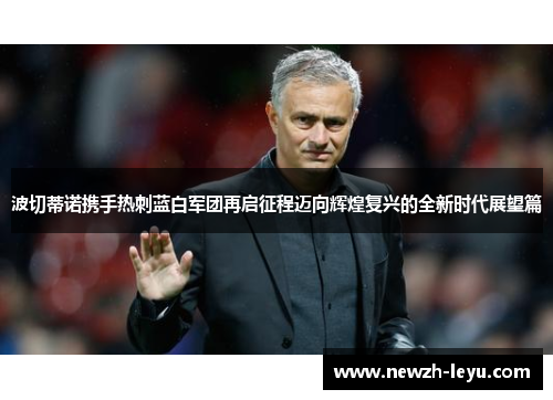 波切蒂诺携手热刺蓝白军团再启征程迈向辉煌复兴的全新时代展望篇