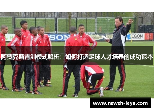 阿贾克斯青训模式解析：如何打造足球人才培养的成功范本