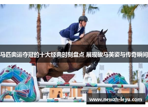 马匹奥运夺冠的十大经典时刻盘点 展现骏马英姿与传奇瞬间