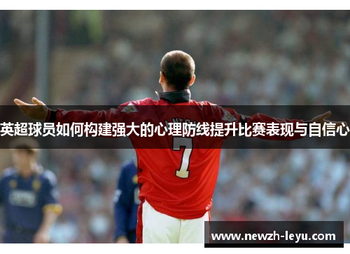 英超球员如何构建强大的心理防线提升比赛表现与自信心