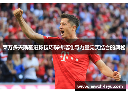 莱万多夫斯基进球技巧解析精准与力量完美结合的奥秘