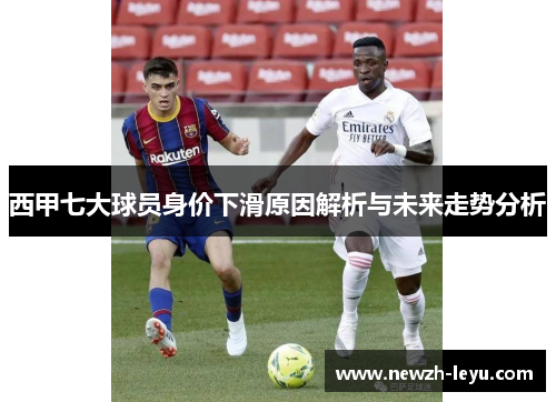 西甲七大球员身价下滑原因解析与未来走势分析