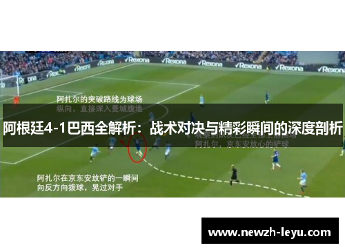 阿根廷4-1巴西全解析：战术对决与精彩瞬间的深度剖析