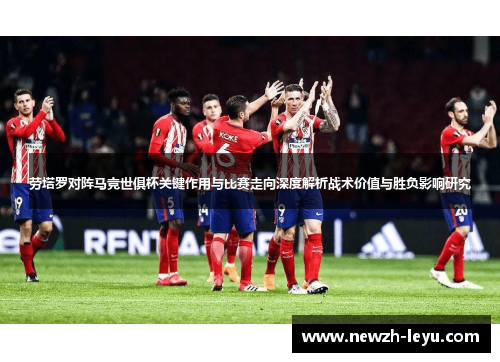 劳塔罗对阵马竞世俱杯关键作用与比赛走向深度解析战术价值与胜负影响研究 劳塔罗对阵马竞世俱杯关键作用与比赛走向深度解析战术价值与胜负影响研究