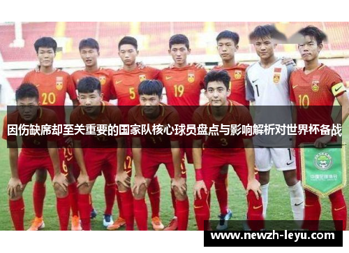 因伤缺席却至关重要的国家队核心球员盘点与影响解析对世界杯备战 因伤缺席却至关重要的国家队核心球员盘点与影响解析对世界杯备战
