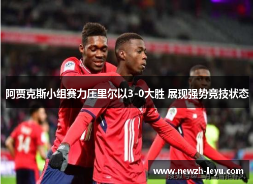 阿贾克斯小组赛力压里尔以3-0大胜 展现强势竞技状态