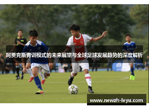 阿贾克斯青训模式的未来展望与全球足球发展趋势的深度解析