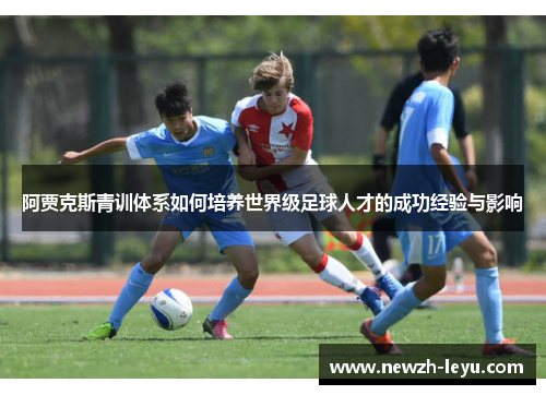 阿贾克斯青训体系如何培养世界级足球人才的成功经验与影响 阿贾克斯青训体系如何培养世界级足球人才的成功经验与影响