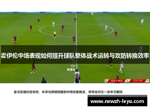 霍伊伦中场表现如何提升球队整体战术运转与攻防转换效率