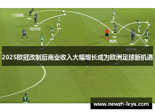 2025欧冠改制后商业收入大幅增长成为欧洲足球新机遇 2025欧冠改制后商业收入大幅增长成为欧洲足球新机遇
