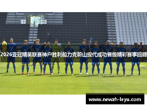 2026亚冠精英联赛神户胜利船力克蔚山现代成功晋级精彩赛事回顾