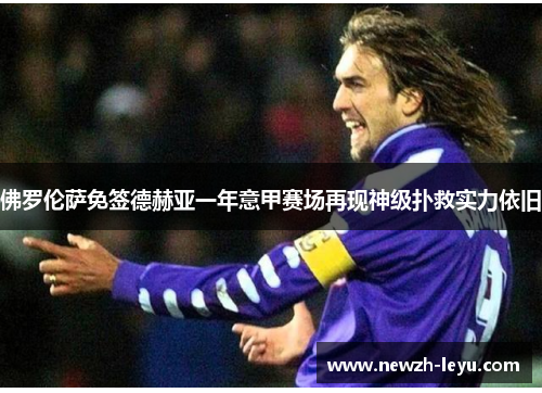佛罗伦萨免签德赫亚一年意甲赛场再现神级扑救实力依旧 佛罗伦萨免签德赫亚一年意甲赛场再现神级扑救实力依旧