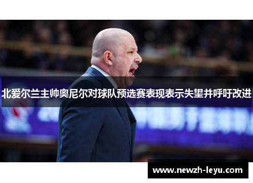 北爱尔兰主帅奥尼尔对球队预选赛表现表示失望并呼吁改进