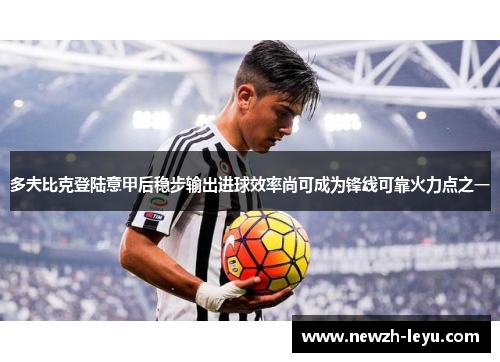 多夫比克登陆意甲后稳步输出进球效率尚可成为锋线可靠火力点之一