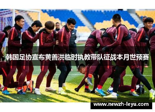 韩国足协宣布黄善洪临时执教带队征战本月世预赛 韩国足协宣布黄善洪临时执教带队征战本月世预赛