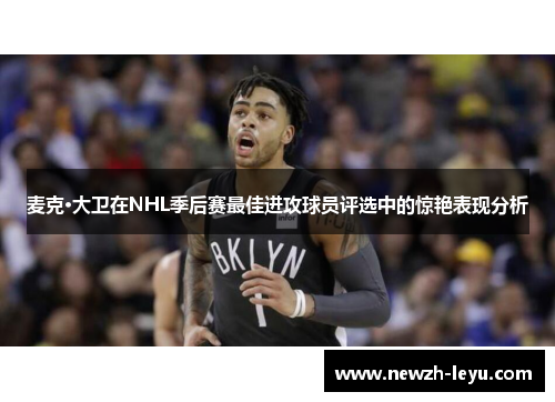 麦克·大卫在NHL季后赛最佳进攻球员评选中的惊艳表现分析 麦克·大卫在NHL季后赛最佳进攻球员评选中的惊艳表现分析