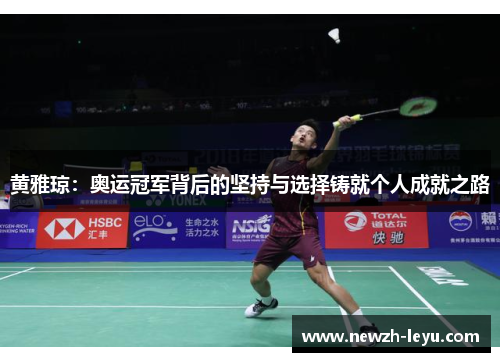 黄雅琼:奥运冠军背后的坚持与选择铸就个人成就之路 黄雅琼:奥运冠军背后的坚持与选择铸就个人成就之路