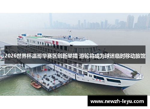 2026世界杯温哥华赛区创新举措 游轮将成为球迷临时移动旅馆 2026世界杯温哥华赛区创新举措 游轮将成为球迷临时移动旅馆