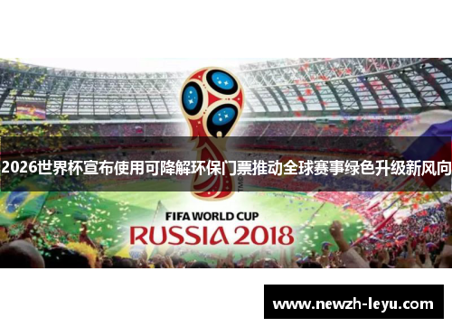 2026世界杯宣布使用可降解环保门票推动全球赛事绿色升级新风向 2026世界杯宣布使用可降解环保门票推动全球赛事绿色升级新风向