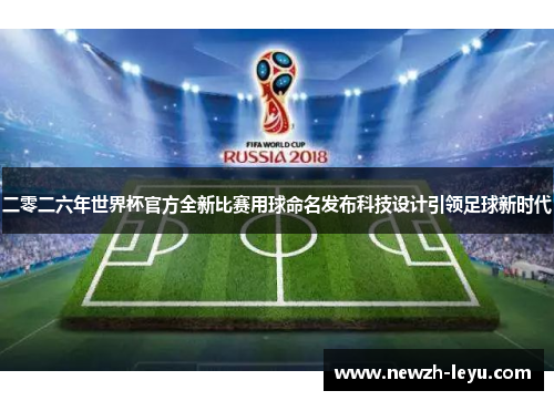 二零二六年世界杯官方全新比赛用球命名发布科技设计引领足球新时代 二零二六年世界杯官方全新比赛用球命名发布科技设计引领足球新时代