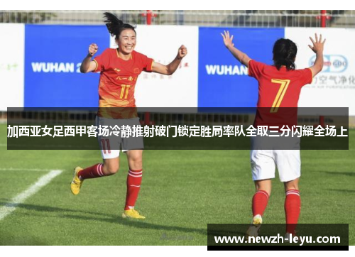 加西亚女足西甲客场冷静推射破门锁定胜局率队全取三分闪耀全场上 加西亚女足西甲客场冷静推射破门锁定胜局率队全取三分闪耀全场上